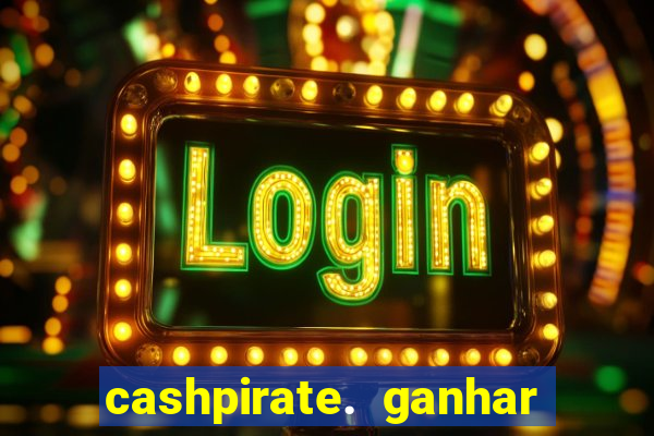 cashpirate. ganhar dinheiro jogando